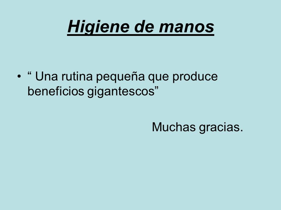 Higiene de manos Una rutina pequeña que produce beneficios gigantescos Muchas gracias.