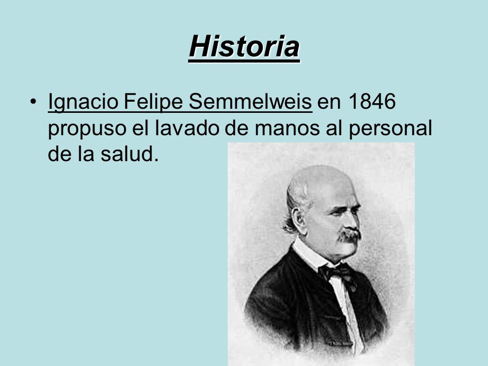 Historia Ignacio Felipe Semmelweis en 1846 propuso el lavado de manos al personal de la salud.