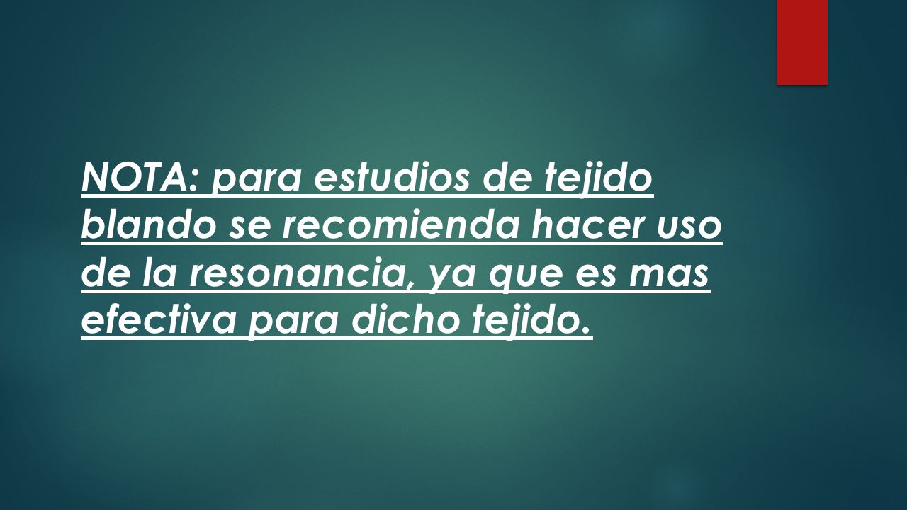 NOTA: para estudios de tejido blando se recomienda hacer uso de la resonancia, ya que es mas efectiva para dicho tejido.