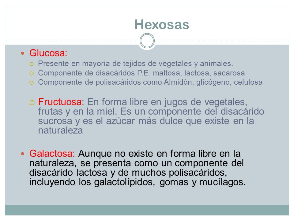 Hexosas Glucosa: Presente en mayoría de tejidos de vegetales y animales. Componente de disacáridos P.E. maltosa, lactosa, sacarosa.
