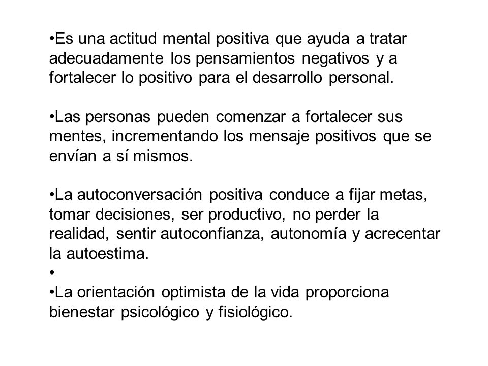 Es una actitud mental positiva que ayuda a tratar adecuadamente los pensamientos negativos y a fortalecer lo positivo para el desarrollo personal.