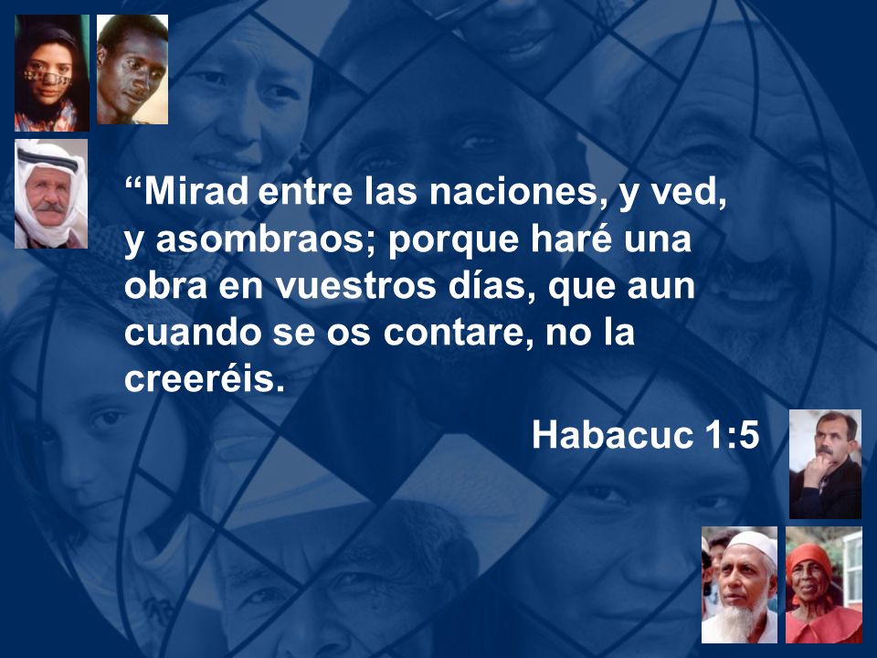 Mirad entre las naciones, y ved, y asombraos; porque haré una obra en vuestros días, que aun cuando se os contare, no la creeréis.