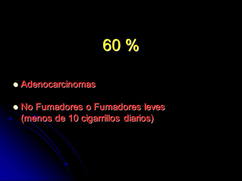 60 % Adenocarcinomas No Fumadores o Fumadores leves