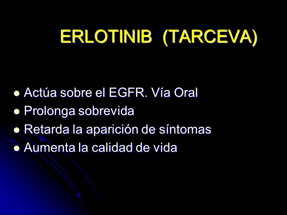 ERLOTINIB (TARCEVA) Actúa sobre el EGFR. Vía Oral Prolonga sobrevida