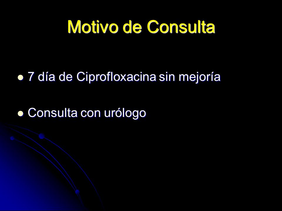 Motivo de Consulta 7 día de Ciprofloxacina sin mejoría