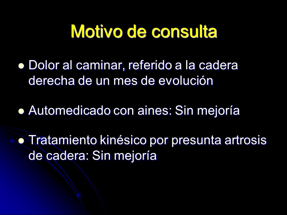 Motivo de consulta Dolor al caminar, referido a la cadera derecha de un mes de evolución. Automedicado con aines: Sin mejoría.