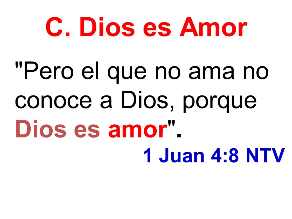 C. Dios es Amor Pero el que no ama no conoce a Dios, porque Dios es amor . 1 Juan 4:8 NTV