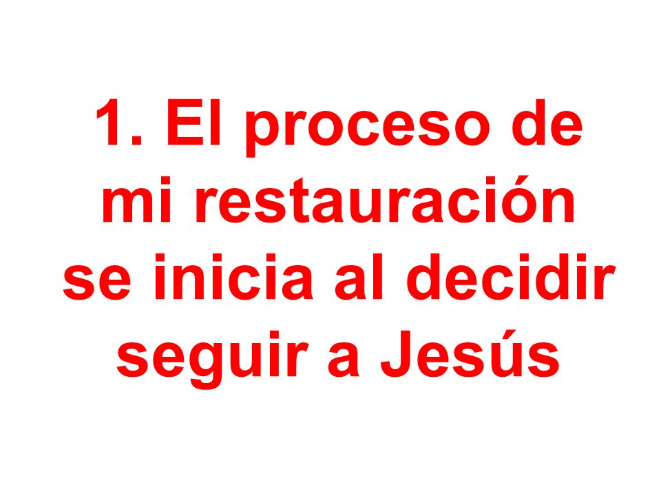 1. El proceso de mi restauración se inicia al decidir seguir a Jesús