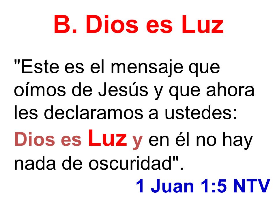 B. Dios es Luz Este es el mensaje que oímos de Jesús y que ahora les declaramos a ustedes: Dios es Luz y en él no hay nada de oscuridad .