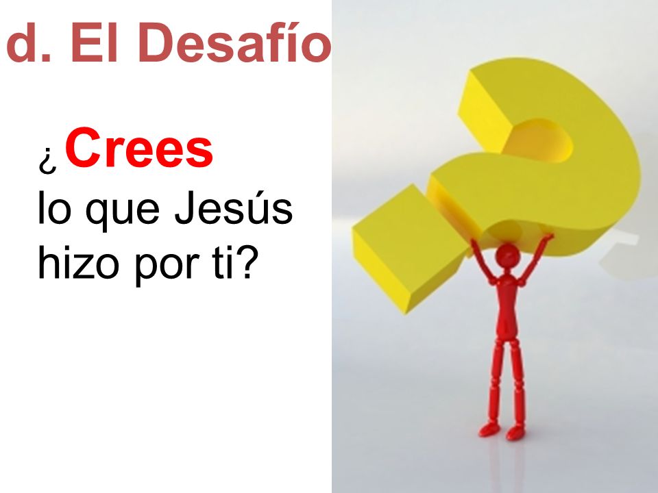 d. El Desafío ¿ Crees lo que Jesús hizo por ti