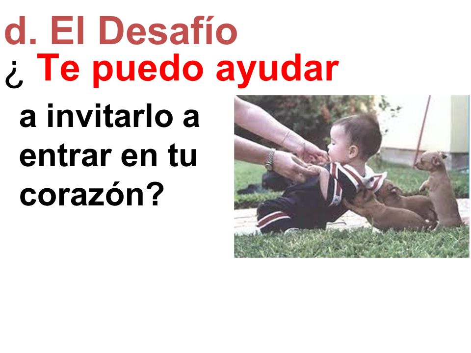 d. El Desafío ¿ Te puedo ayudar a invitarlo a entrar en tu corazón
