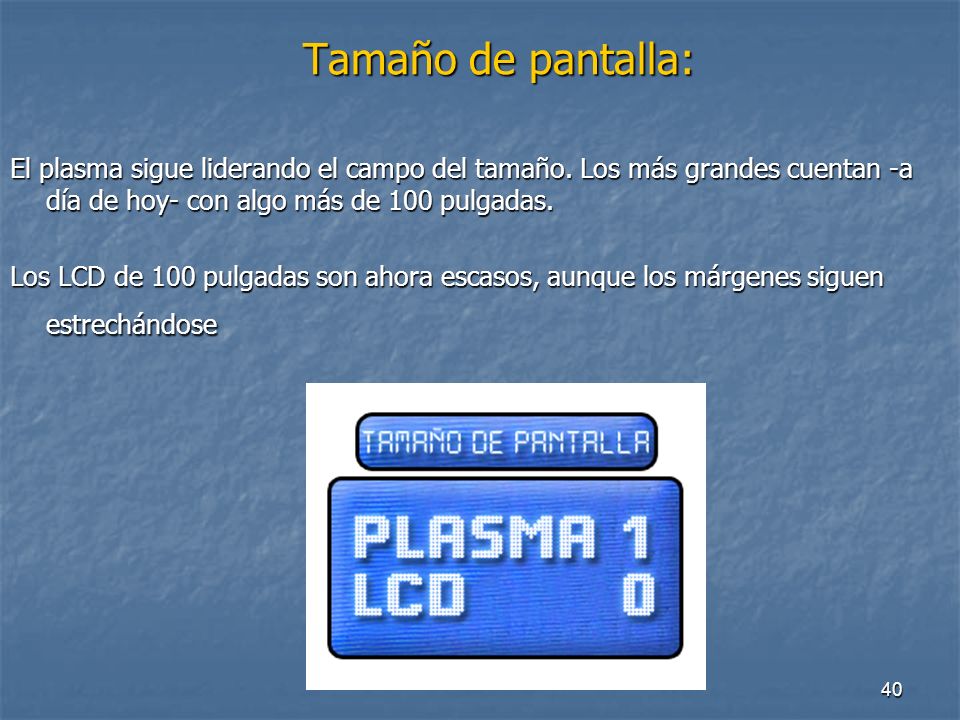 Tamaño de pantalla: El plasma sigue liderando el campo del tamaño. Los más grandes cuentan -a día de hoy- con algo más de 100 pulgadas.