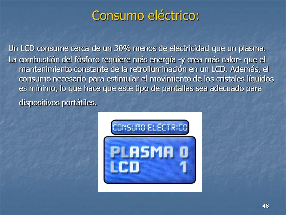 Consumo eléctrico: Un LCD consume cerca de un 30% menos de electricidad que un plasma.