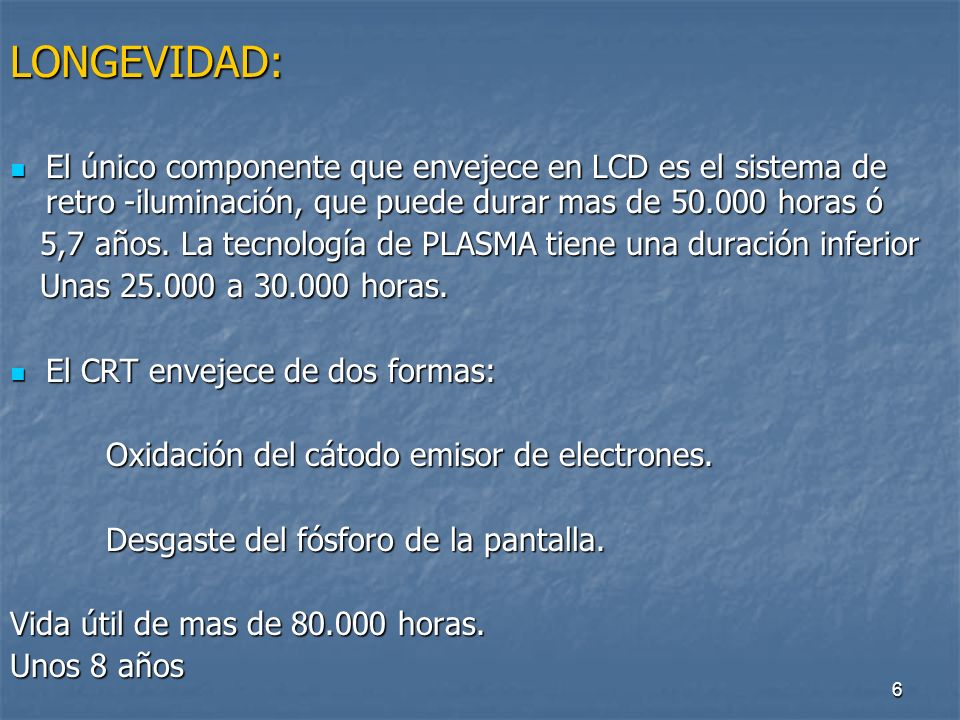 LONGEVIDAD: El único componente que envejece en LCD es el sistema de retro -iluminación, que puede durar mas de horas ó.