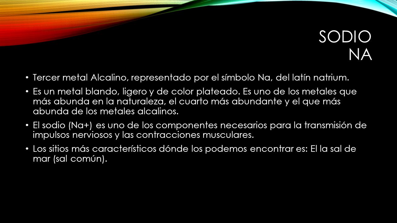 Sodio Na Tercer metal Alcalino, representado por el símbolo Na, del latín natrium.