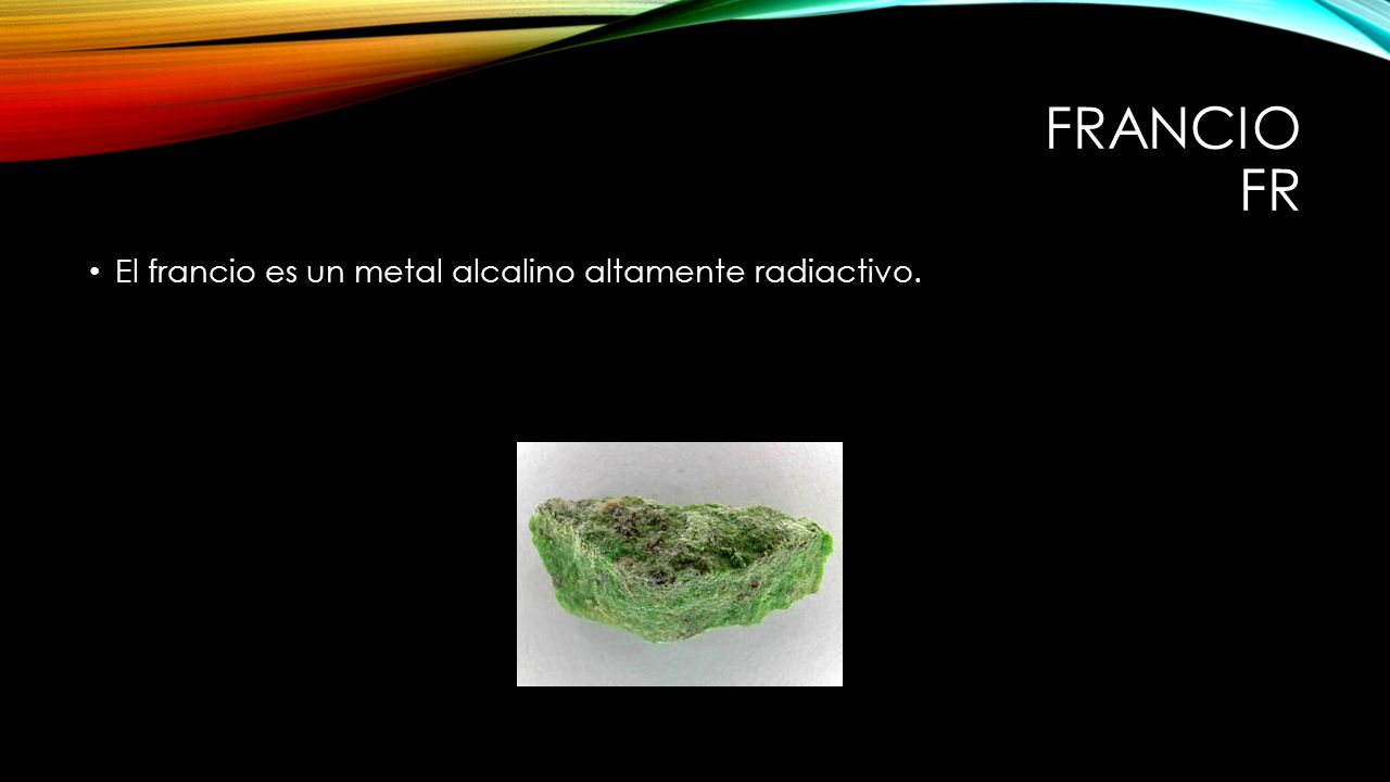 Francio fr El francio es un metal alcalino altamente radiactivo.