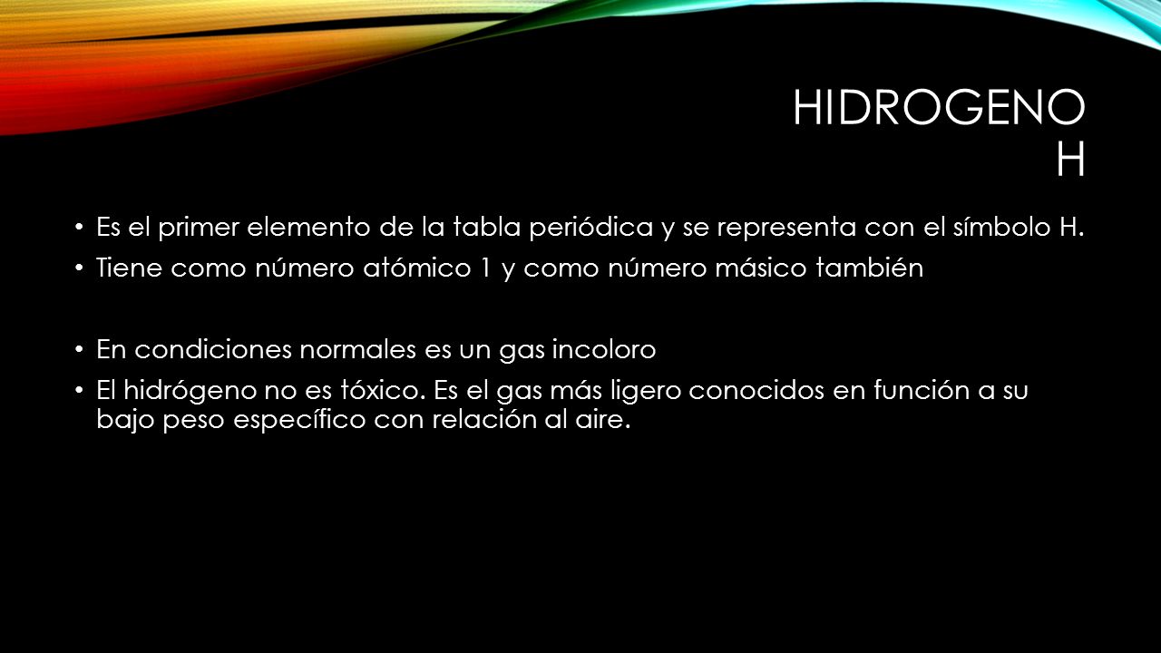 Hidrogeno H Es el primer elemento de la tabla periódica y se representa con el símbolo H. Tiene como número atómico 1 y como número másico también.