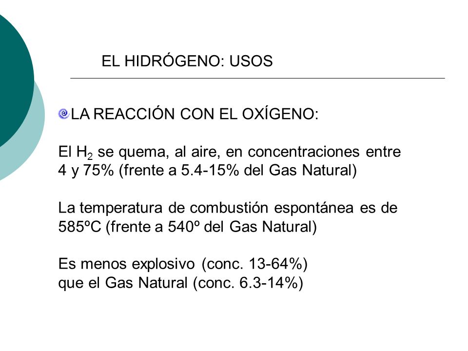 EL HIDRÓGENO: USOS LA REACCIÓN CON EL OXÍGENO: El H2 se quema, al aire, en concentraciones entre. 4 y 75% (frente a % del Gas Natural)
