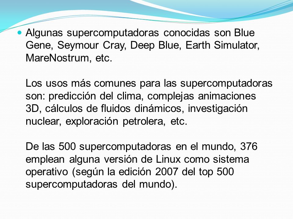 Algunas supercomputadoras conocidas son Blue Gene, Seymour Cray, Deep Blue, Earth Simulator, MareNostrum, etc.