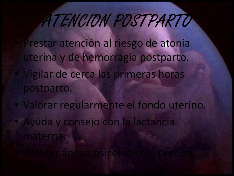 ATENCION POSTPARTO Prestar atención al riesgo de atonía uterina y de hemorragia postparto. Vigilar de cerca las primeras horas postparto.