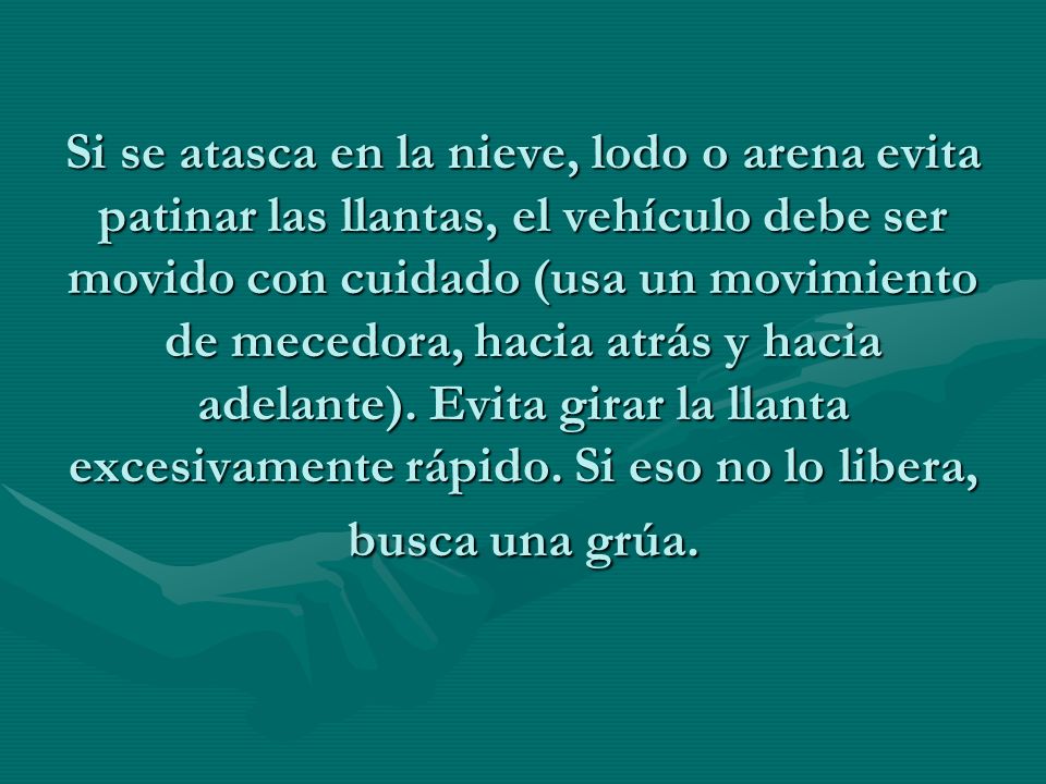 Si se atasca en la nieve, lodo o arena evita patinar las llantas, el vehículo debe ser movido con cuidado (usa un movimiento de mecedora, hacia atrás y hacia adelante).