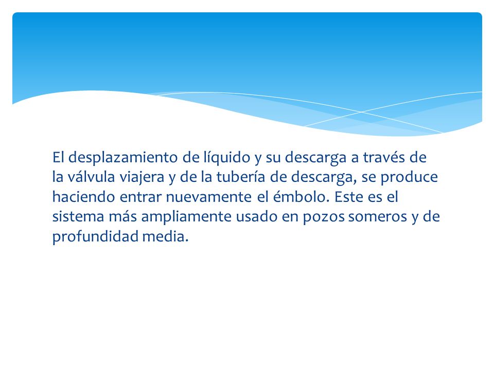 El desplazamiento de líquido y su descarga a través de la válvula viajera y de la tubería de descarga, se produce haciendo entrar nuevamente el émbolo.