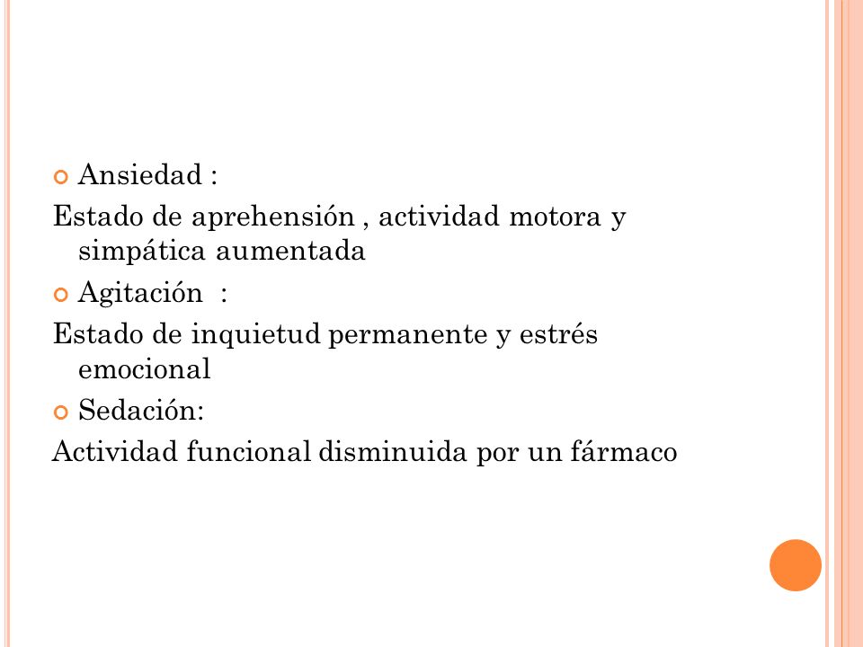 Ansiedad : Estado de aprehensión , actividad motora y simpática aumentada. Agitación : Estado de inquietud permanente y estrés emocional.