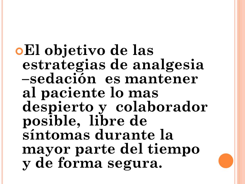 El objetivo de las estrategias de analgesia –sedación es mantener al paciente lo mas despierto y colaborador posible, libre de síntomas durante la mayor parte del tiempo y de forma segura.