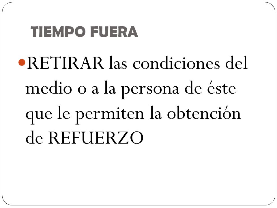 TIEMPO FUERA RETIRAR las condiciones del medio o a la persona de éste que le permiten la obtención de REFUERZO.