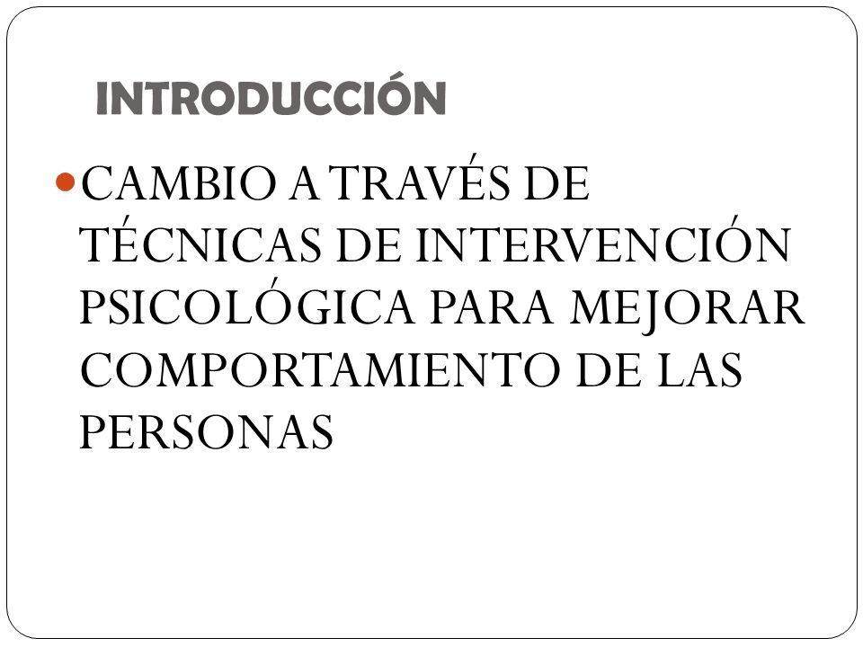 INTRODUCCIÓN CAMBIO A TRAVÉS DE TÉCNICAS DE INTERVENCIÓN PSICOLÓGICA PARA MEJORAR COMPORTAMIENTO DE LAS PERSONAS.