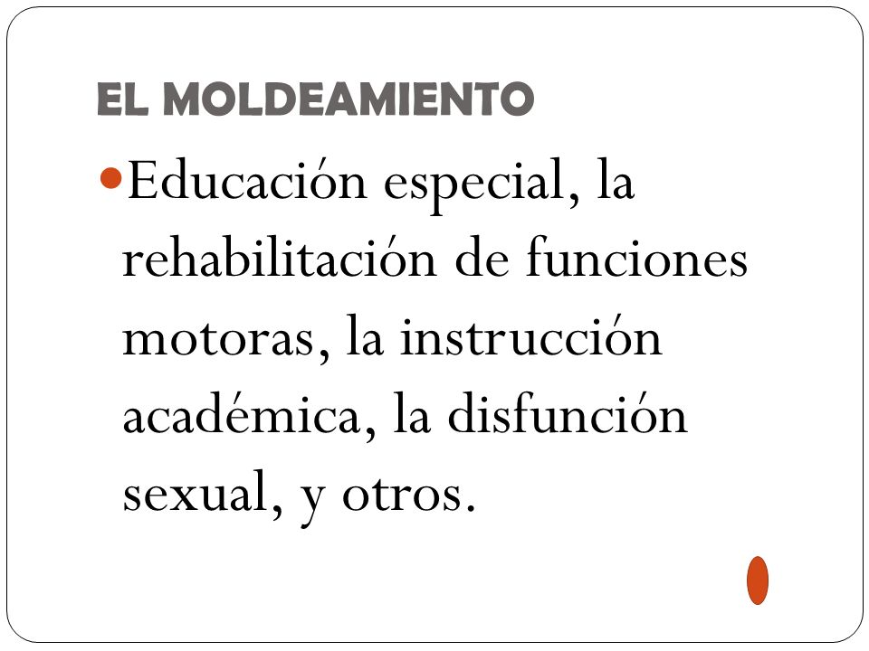 EL MOLDEAMIENTO Educación especial, la rehabilitación de funciones motoras, la instrucción académica, la disfunción sexual, y otros.
