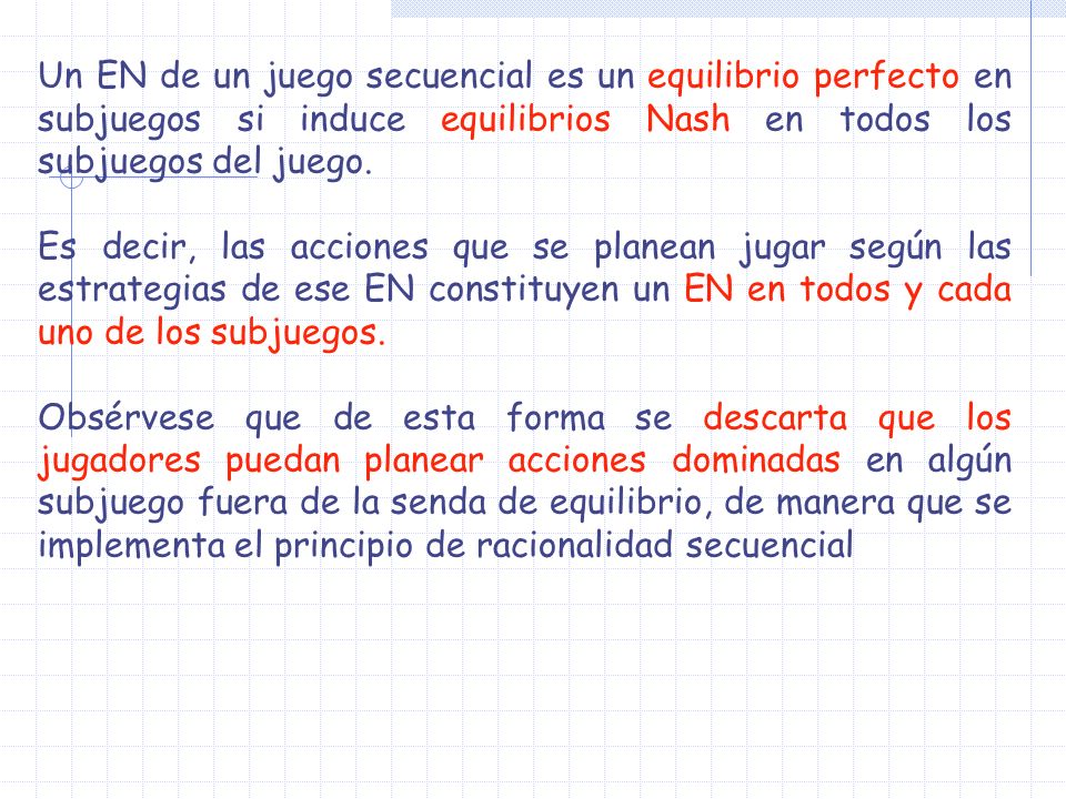 Un EN de un juego secuencial es un equilibrio perfecto en subjuegos si induce equilibrios Nash en todos los subjuegos del juego.