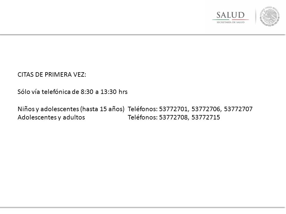 CITAS DE PRIMERA VEZ: Sólo vía telefónica de 8:30 a 13:30 hrs. Niños y adolescentes (hasta 15 años) Teléfonos: , ,
