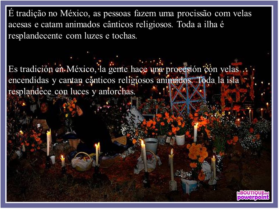 É tradição no México, as pessoas fazem uma procissão com velas acesas e catam animados cânticos religiosos. Toda a ilha é resplandecente com luzes e tochas.