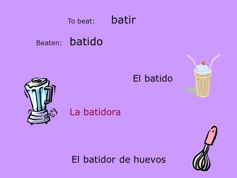batir batido El batido La batidora El batidor de huevos To beat: