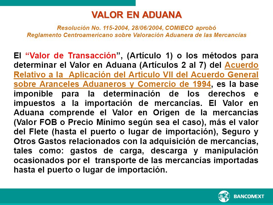 VALOR EN ADUANA Resolución No , 28/06/2004, COMIECO aprobó. Reglamento Centroamericano sobre Valoración Aduanera de las Mercancías.