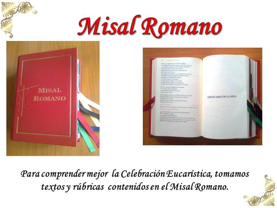 Misal Romano Para comprender mejor la Celebración Eucarística, tomamos textos y rúbricas contenidos en el Misal Romano.