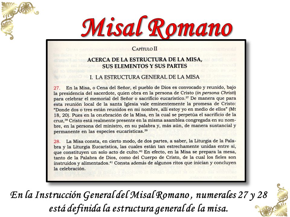 Misal Romano En la Instrucción General del Misal Romano , numerales 27 y 28 está definida la estructura general de la misa.