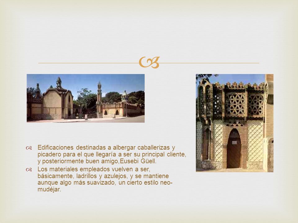 Edificaciones destinadas a albergar caballerizas y picadero para el que llegaría a ser su principal cliente, y posteriormente buen amigo,Eusebi Güell.