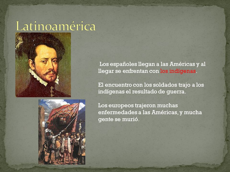 Latinoamérica Los españoles llegan a las Américas y al llegar se enfrentan con los indígenas.