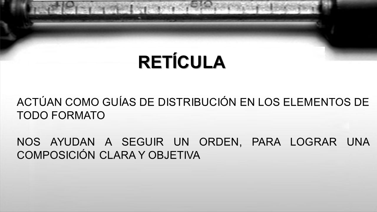 RETÍCULA ACTÚAN COMO GUÍAS DE DISTRIBUCIÓN EN LOS ELEMENTOS DE TODO FORMATO.