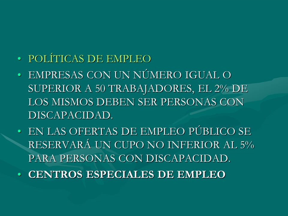 POLÍTICAS DE EMPLEO EMPRESAS CON UN NÚMERO IGUAL O SUPERIOR A 50 TRABAJADORES, EL 2% DE LOS MISMOS DEBEN SER PERSONAS CON DISCAPACIDAD.