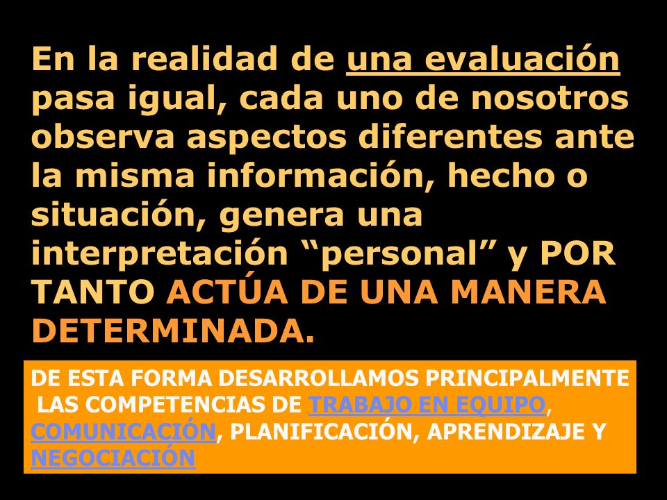 En la realidad de una evaluación pasa igual, cada uno de nosotros observa aspectos diferentes ante la misma información, hecho o situación, genera una interpretación personal y POR TANTO ACTÚA DE UNA MANERA DETERMINADA.