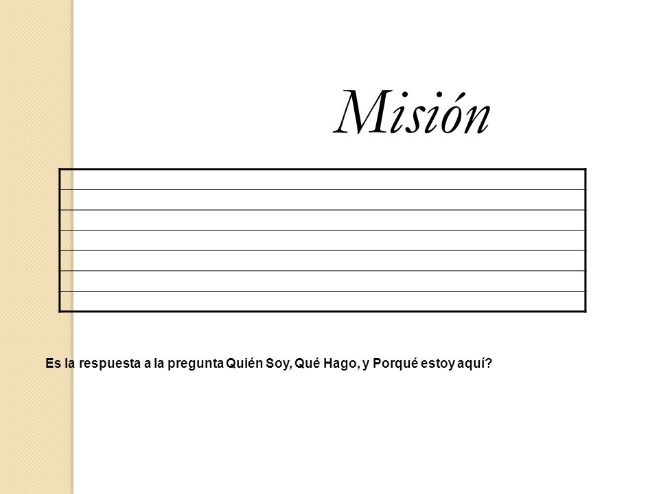 Misión Es la respuesta a la pregunta Quién Soy, Qué Hago, y Porqué estoy aquí