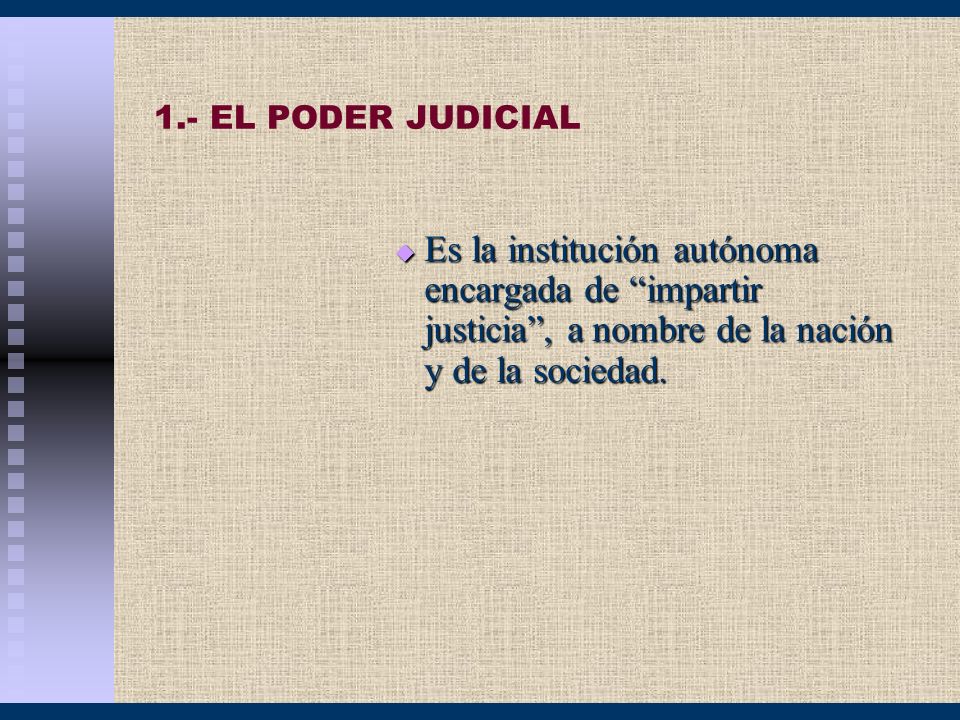 1.- EL PODER JUDICIAL Es la institución autónoma encargada de impartir justicia , a nombre de la nación y de la sociedad.