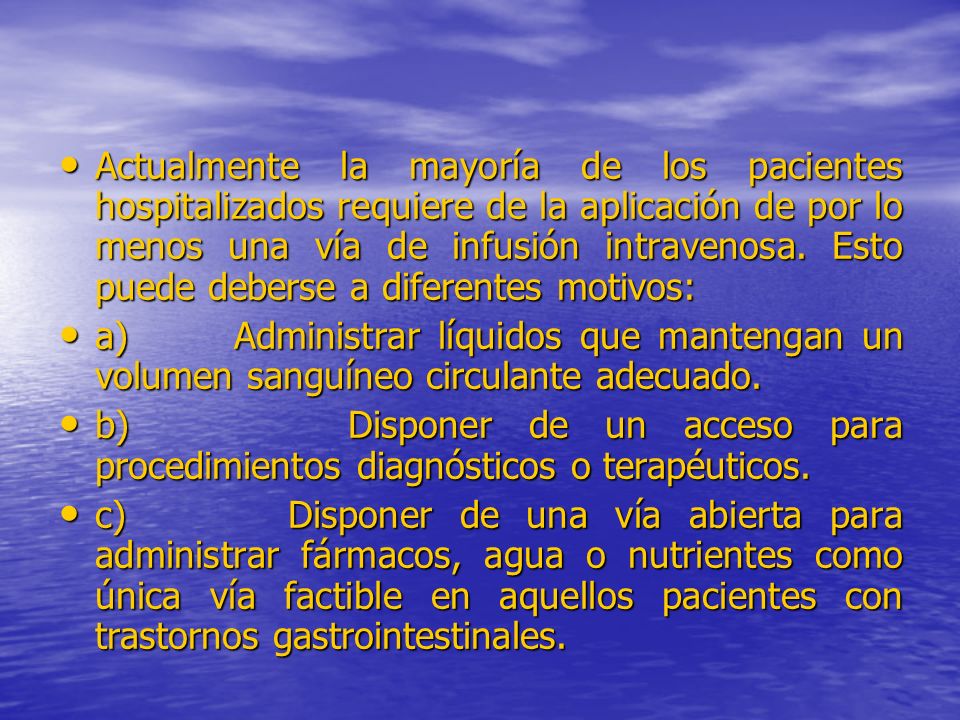 Actualmente la mayoría de los pacientes hospitalizados requiere de la aplicación de por lo menos una vía de infusión intravenosa. Esto puede deberse a diferentes motivos: