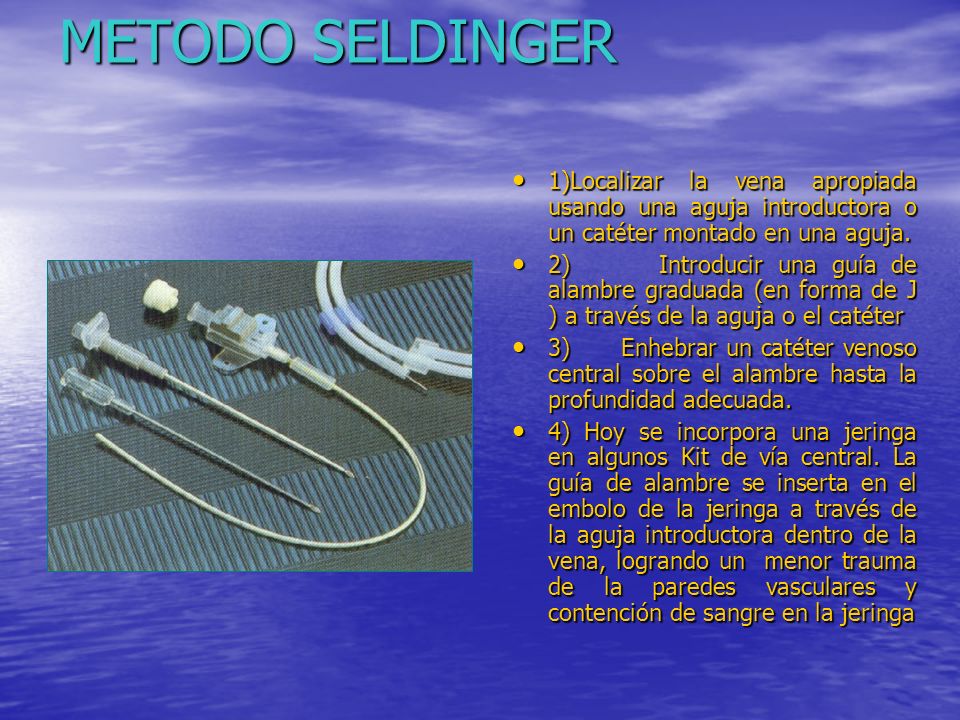 METODO SELDINGER 1)Localizar la vena apropiada usando una aguja introductora o un catéter montado en una aguja.