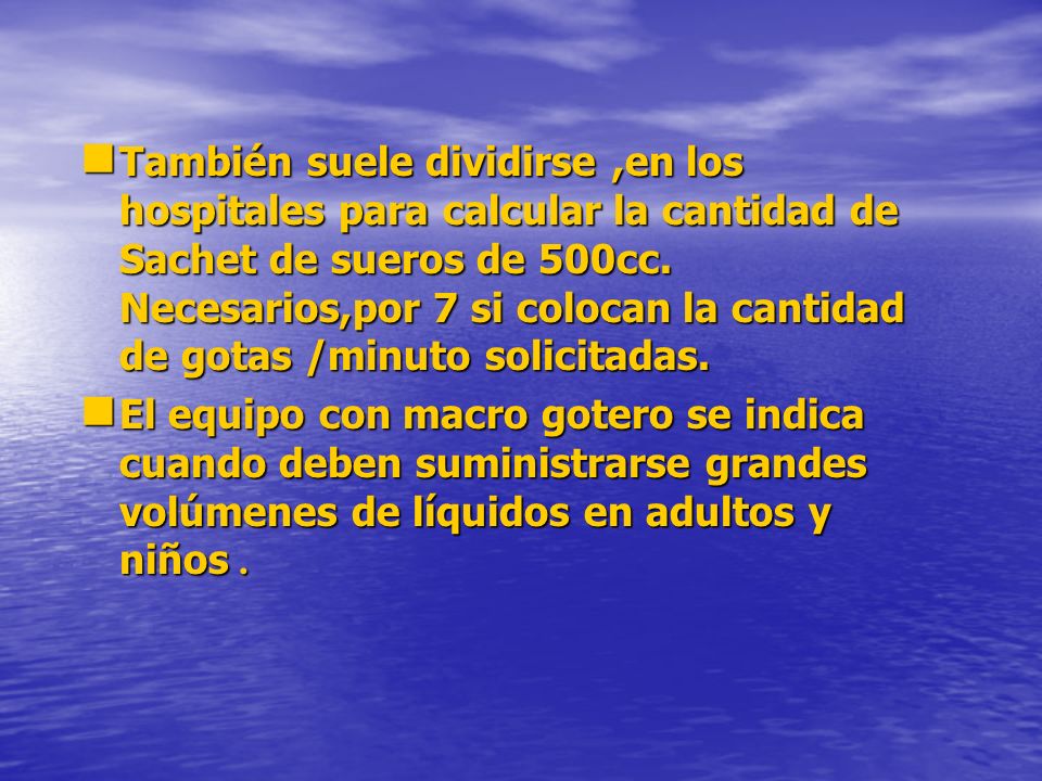 También suele dividirse ,en los hospitales para calcular la cantidad de Sachet de sueros de 500cc. Necesarios,por 7 si colocan la cantidad de gotas /minuto solicitadas.