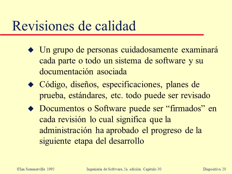 Revisiones de calidad Un grupo de personas cuidadosamente examinará cada parte o todo un sistema de software y su documentación asociada.