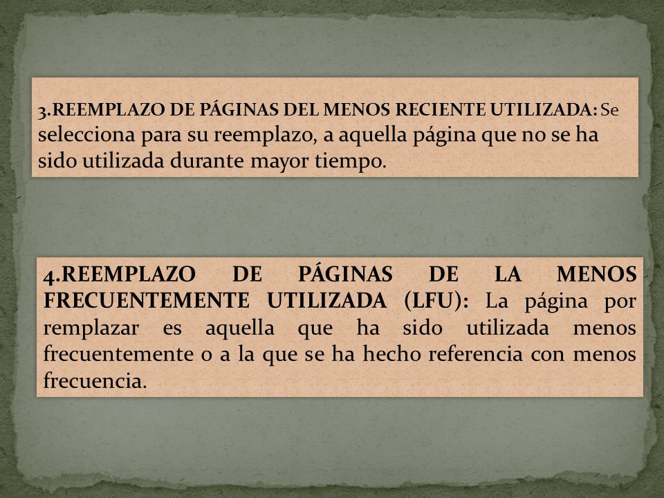3.REEMPLAZO DE PÁGINAS DEL MENOS RECIENTE UTILIZADA: Se selecciona para su reemplazo, a aquella página que no se ha sido utilizada durante mayor tiempo.